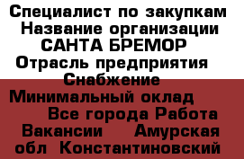 Специалист по закупкам › Название организации ­ САНТА БРЕМОР › Отрасль предприятия ­ Снабжение › Минимальный оклад ­ 30 000 - Все города Работа » Вакансии   . Амурская обл.,Константиновский р-н